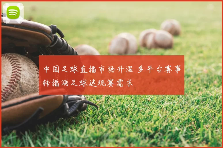 中国足球直播市场升温 多平台赛事转播满足球迷观赛需求