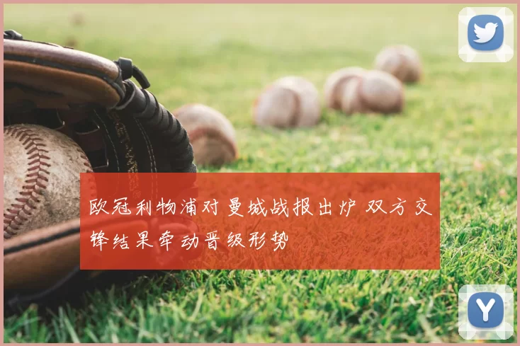 欧冠利物浦对曼城战报出炉 双方交锋结果牵动晋级形势