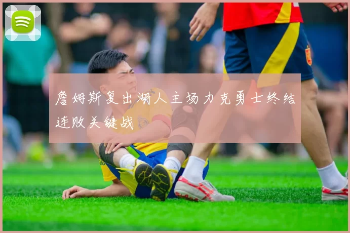 詹姆斯复出湖人主场力克勇士终结连败关键战