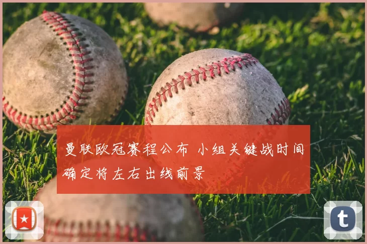曼联欧冠赛程公布 小组关键战时间确定将左右出线前景