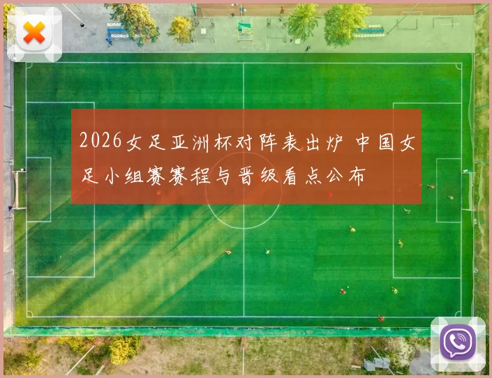 2026女足亚洲杯对阵表出炉 中国女足小组赛赛程与晋级看点公布