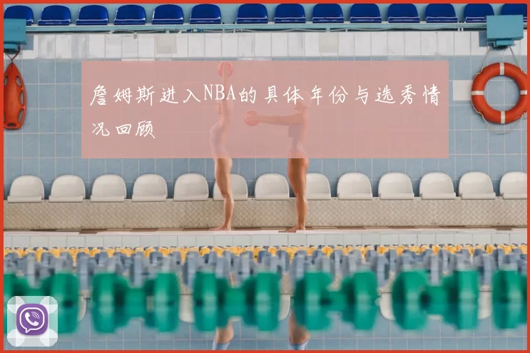 詹姆斯进入NBA的具体年份与选秀情况回顾