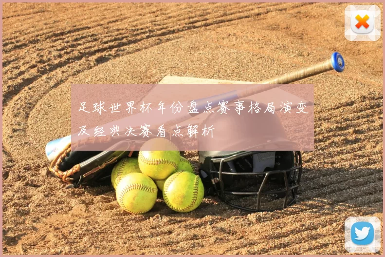 足球世界杯年份盘点赛事格局演变及经典决赛看点解析