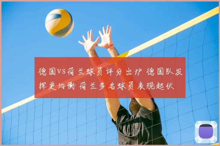 德国vs荷兰球员评分出炉 德国队发挥更均衡 荷兰多名球员表现起伏