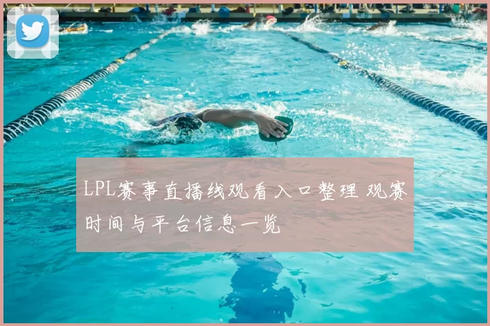 LPL赛事直播线观看入口整理 观赛时间与平台信息一览