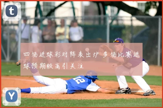 四场进球彩对阵表出炉 多场比赛进球预期较高引关注