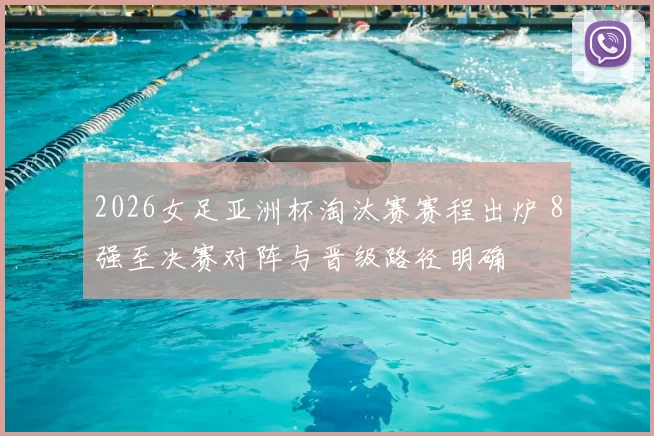 2026女足亚洲杯淘汰赛赛程出炉 8强至决赛对阵与晋级路径明确