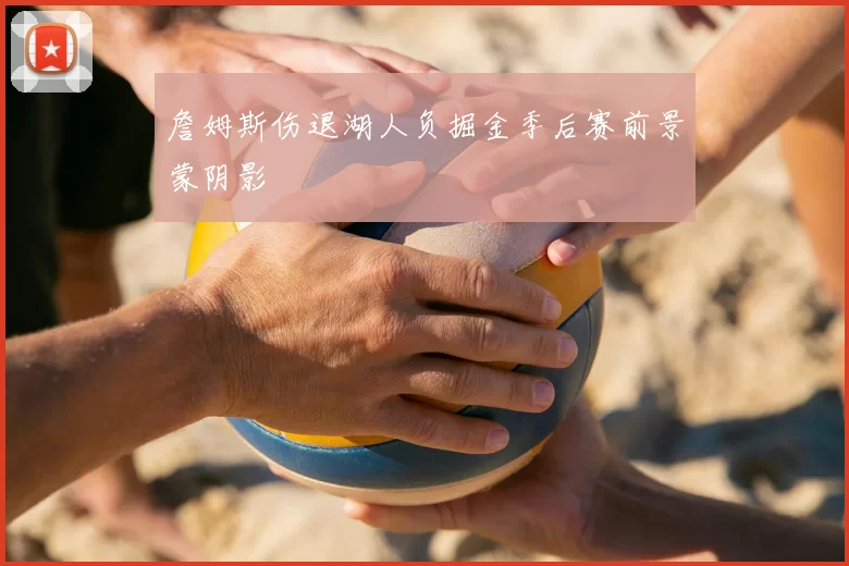 詹姆斯伤退湖人负掘金季后赛前景蒙阴影