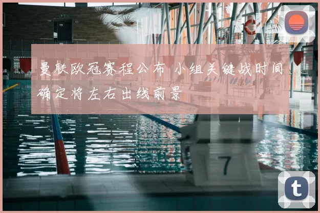 曼联欧冠赛程公布 小组关键战时间确定将左右出线前景