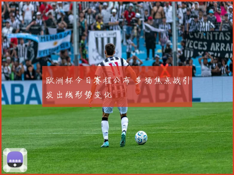 欧洲杯今日赛程公布 多场焦点战引发出线形势变化