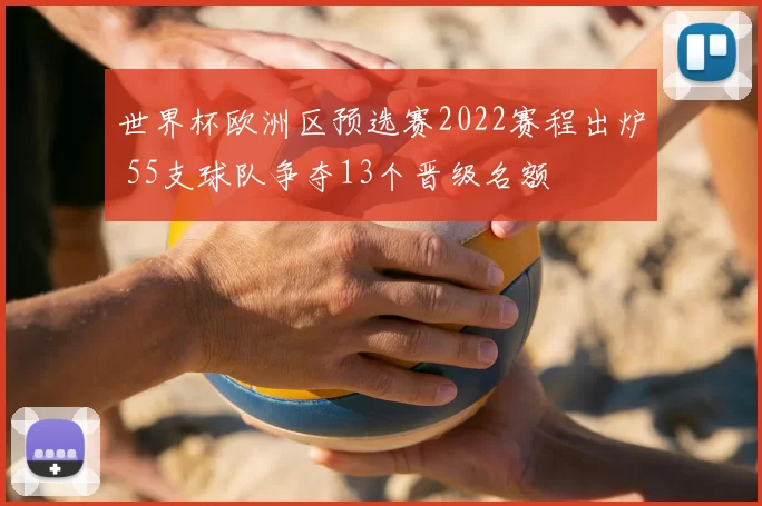 世界杯欧洲区预选赛2022赛程出炉 55支球队争夺13个晋级名额