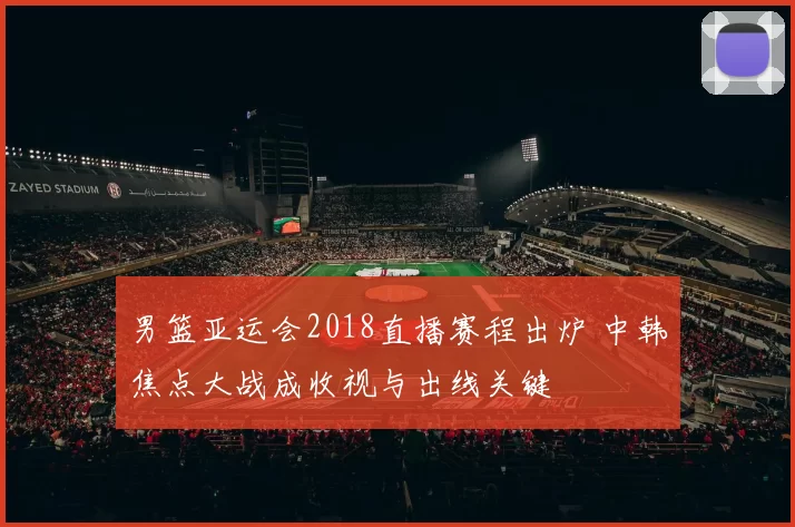 男篮亚运会2018直播赛程出炉 中韩焦点大战成收视与出线关键