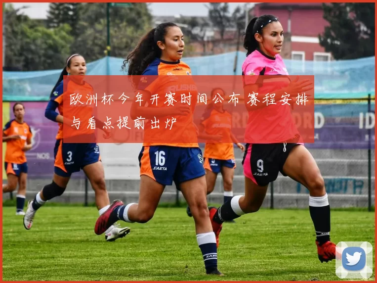 欧洲杯今年开赛时间公布 赛程安排与看点提前出炉