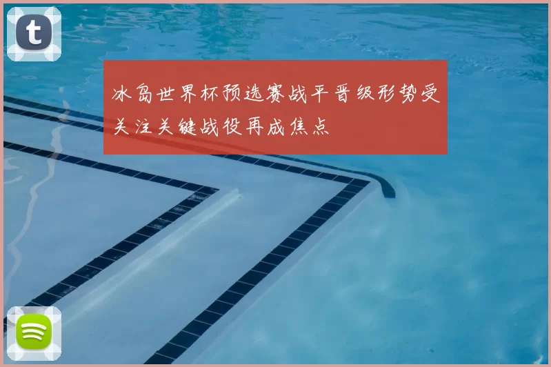 冰岛世界杯预选赛战平晋级形势受关注关键战役再成焦点