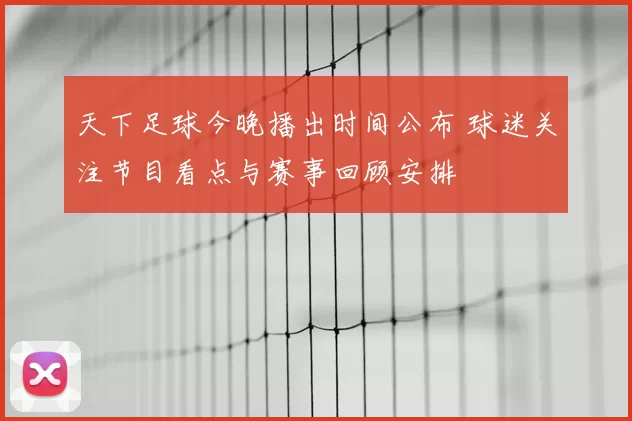 天下足球今晚播出时间公布 球迷关注节目看点与赛事回顾安排