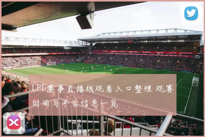 LPL赛事直播线观看入口整理 观赛时间与平台信息一览