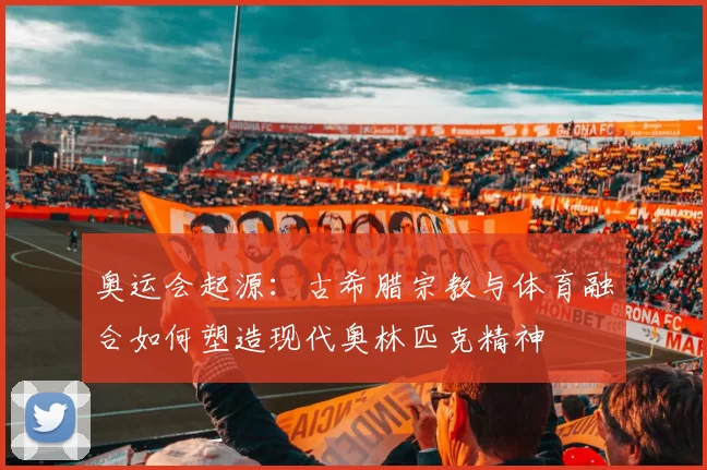 奥运会起源:古希腊宗教与体育融合如何塑造现代奥林匹克精神