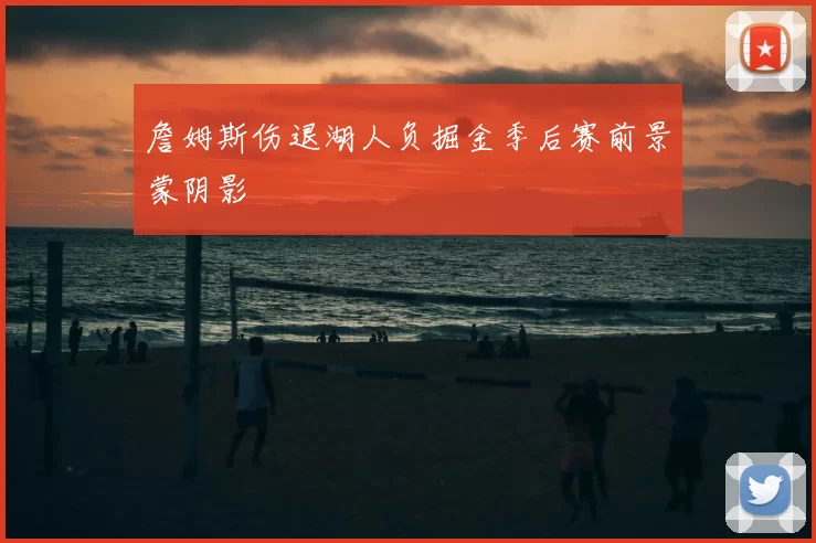 詹姆斯伤退湖人负掘金季后赛前景蒙阴影