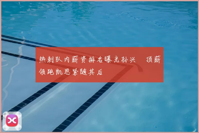 热刺队内薪资排名曝光孙兴慜顶薪领跑凯恩紧随其后