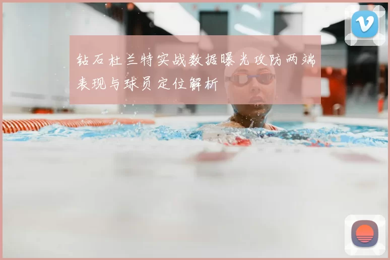 钻石杜兰特实战数据曝光攻防两端表现与球员定位解析