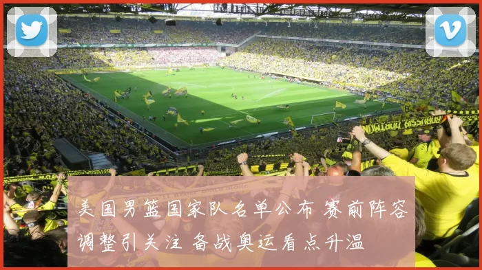 美国男篮国家队名单公布 赛前阵容调整引关注 备战奥运看点升温