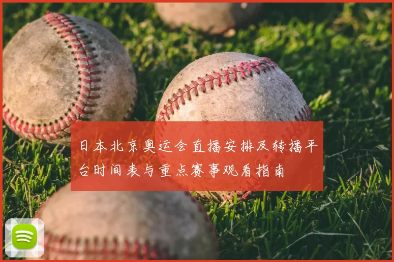 日本北京奥运会直播安排及转播平台时间表与重点赛事观看指南
