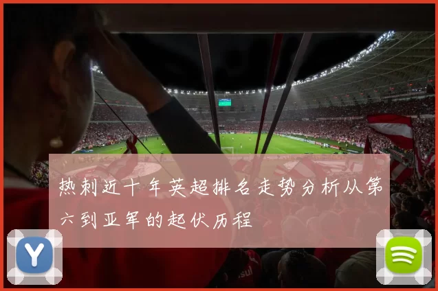 热刺近十年英超排名走势分析从第六到亚军的起伏历程