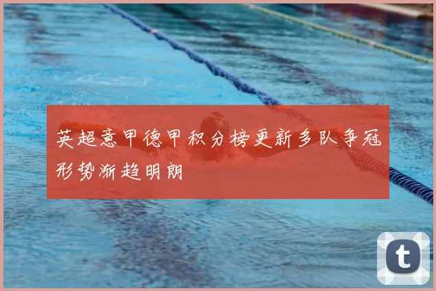 英超意甲德甲积分榜更新多队争冠形势渐趋明朗