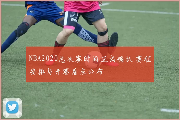 NBA2020总决赛时间正式确认 赛程安排与开赛看点公布