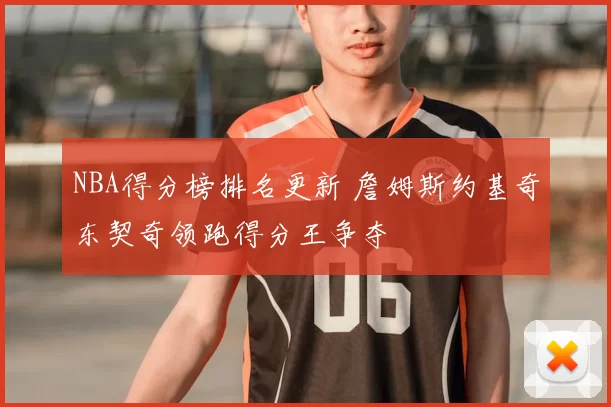 NBA得分榜排名更新 詹姆斯约基奇东契奇领跑得分王争夺