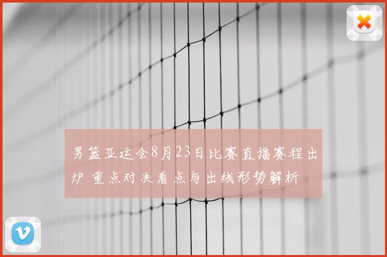 男篮亚运会8月23日比赛直播赛程出炉 重点对决看点与出线形势解析