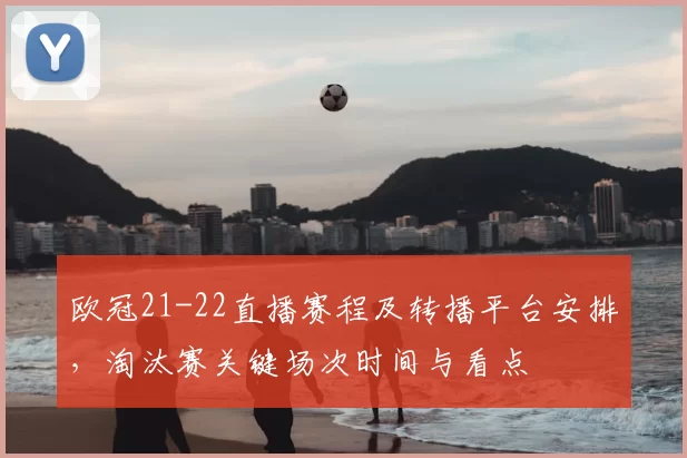 欧冠21-22直播赛程及转播平台安排，淘汰赛关键场次时间与看点