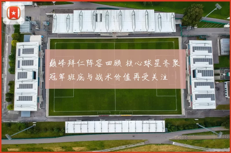巅峰拜仁阵容回顾 核心球星齐聚 冠军班底与战术价值再受关注