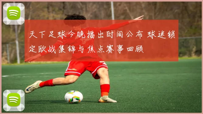 天下足球今晚播出时间公布 球迷锁定欧战集锦与焦点赛事回顾