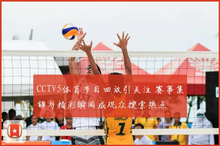 CCTV5体育节目回放引关注 赛事集锦与精彩瞬间成观众搜索热点