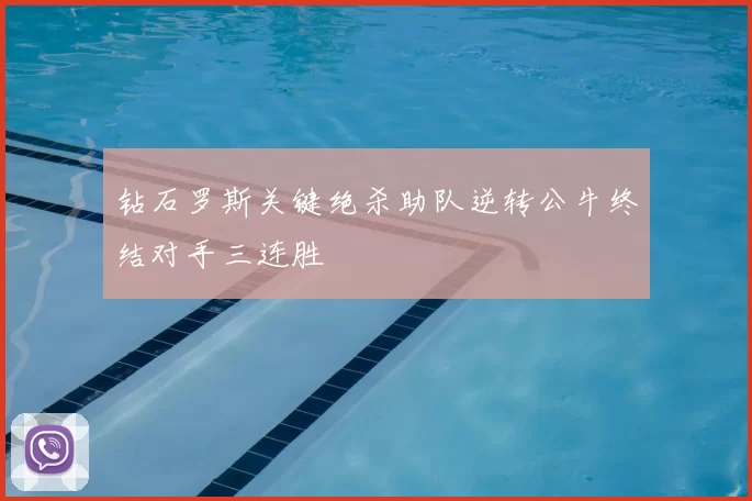 钻石罗斯关键绝杀助队逆转公牛终结对手三连胜
