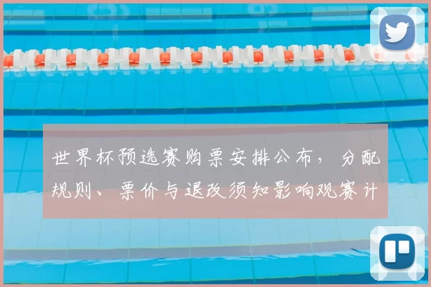 世界杯预选赛购票安排公布，分配规则、票价与退改须知影响观赛计划