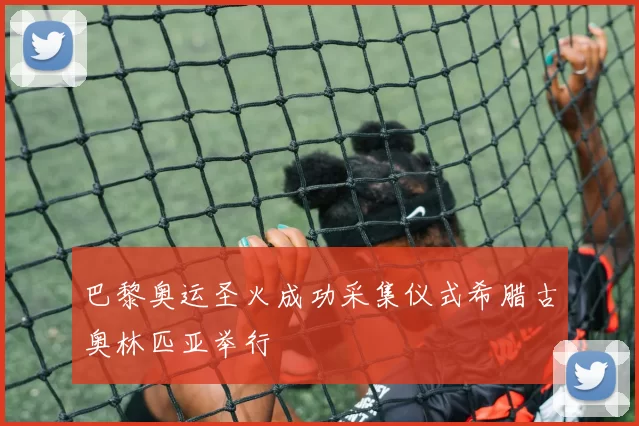 巴黎奥运圣火成功采集仪式希腊古奥林匹亚举行