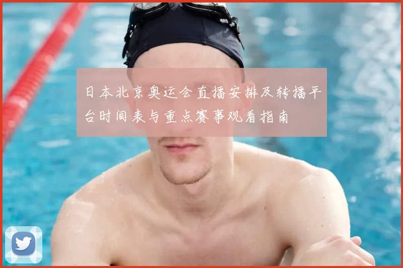 日本北京奥运会直播安排及转播平台时间表与重点赛事观看指南