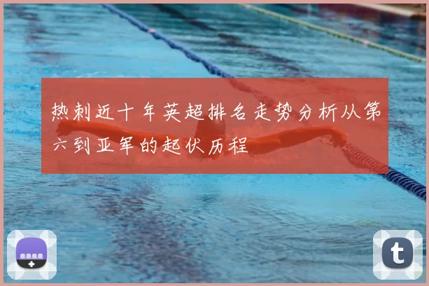 热刺近十年英超排名走势分析从第六到亚军的起伏历程