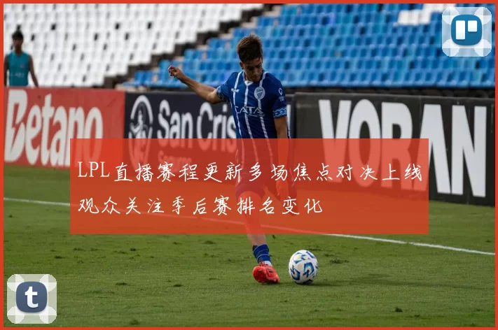 LPL直播赛程更新多场焦点对决上线观众关注季后赛排名变化